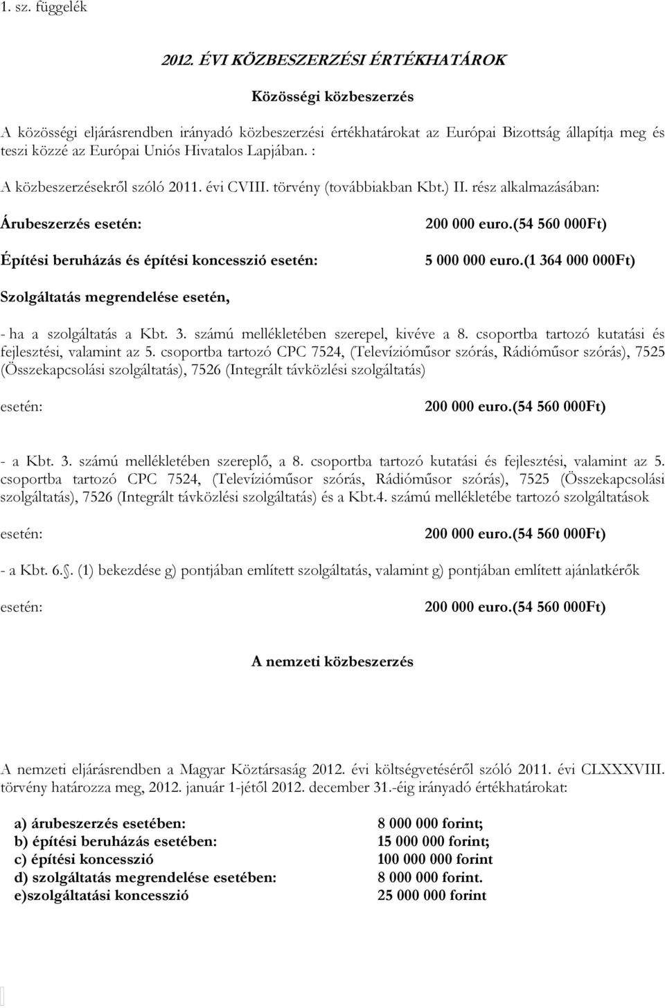 Lapjában. : A közbeszerzésekről szóló 2011. évi CVIII. törvény (továbbiakban Kbt.) II. rész alkalmazásában: Árubeszerzés esetén: Építési beruházás és építési koncesszió esetén: 200 000 euro.