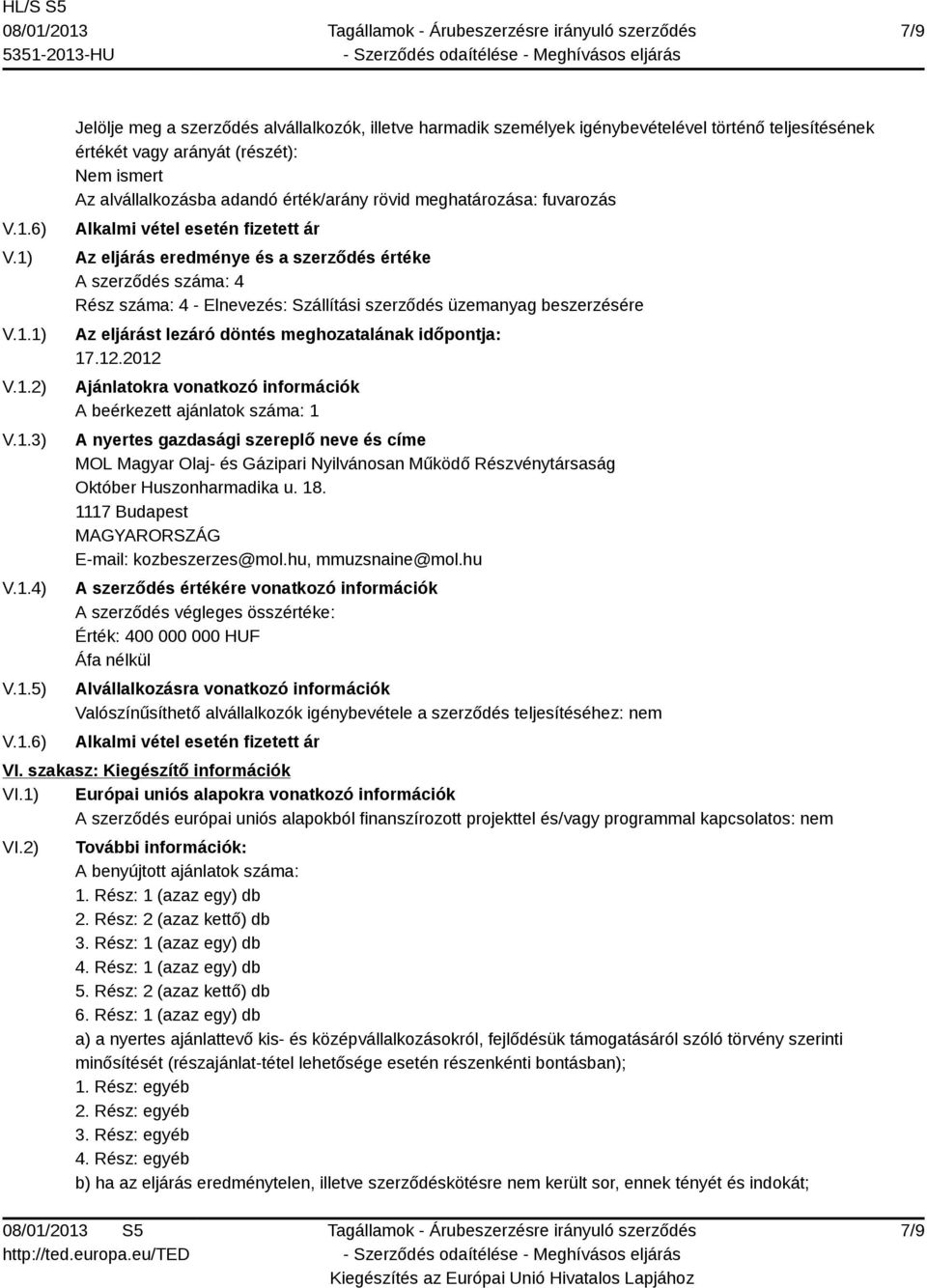 V.1.1) V.1.2) V.1.3) V.1.4) V.1.5) V.1.6) Jelölje meg a szerződés alvállalkozók, illetve harmadik személyek igénybevételével történő teljesítésének értékét vagy arányát (részét): Nem ismert Az