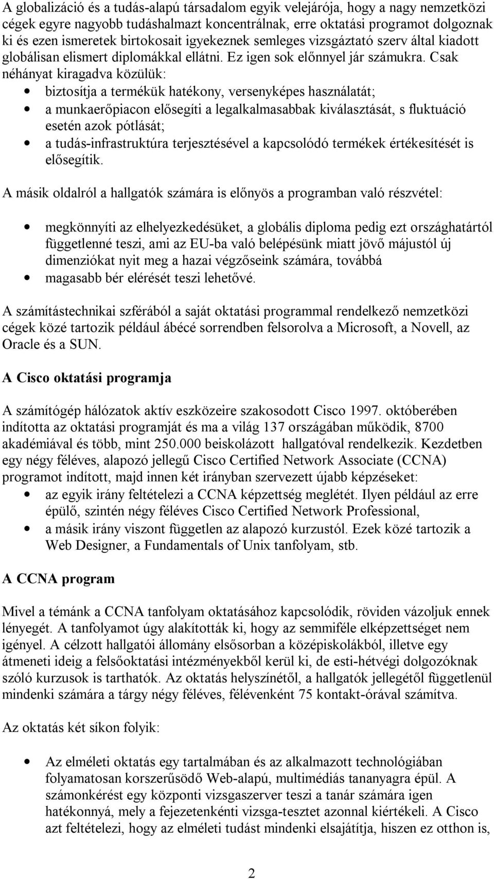 Csak néhányat kiragadva közülük: biztosítja a termékük hatékony, versenyképes használatát; a munkaer piacon el segíti a legalkalmasabbak kiválasztását, s fluktuáció esetén azok pótlását; a