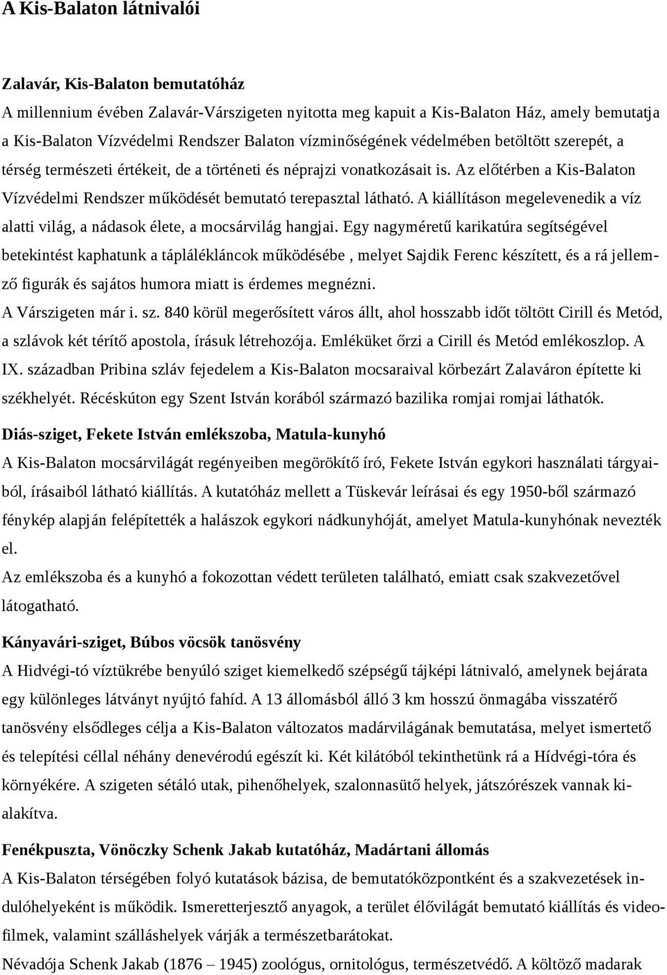 Az előtérben a Kis-Balaton Vízvédelmi Rendszer működését bemutató terepasztal látható. A kiállításon megelevenedik a víz alatti világ, a nádasok élete, a mocsárvilág hangjai.