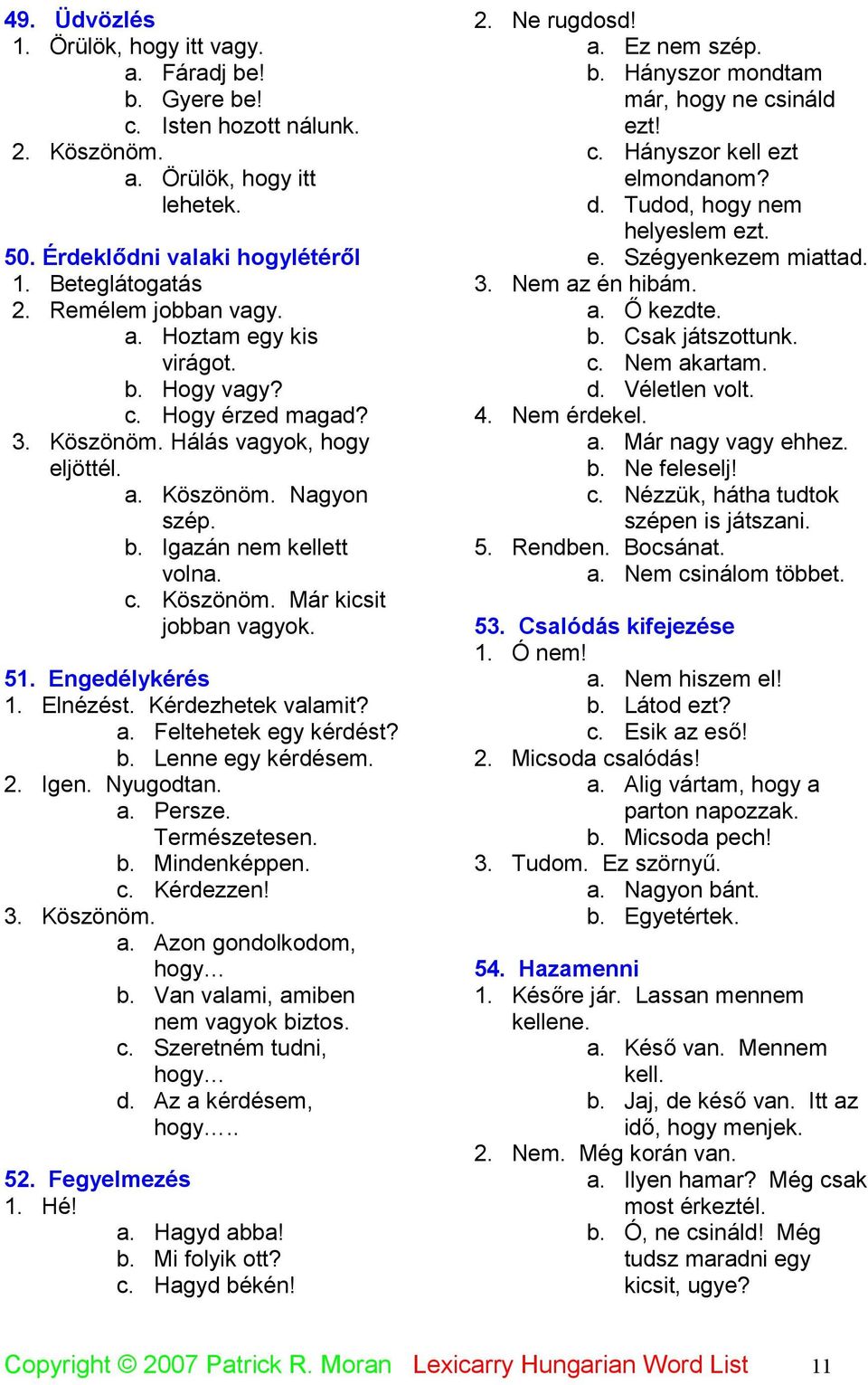 51. Engedélykérés 1. Elnézést. Kérdezhetek valamit? a. Feltehetek egy kérdést? b. Lenne egy kérdésem. 2. Igen. Nyugodtan. a. Persze. Természetesen. b. Mindenképpen. c. Kérdezzen! 3. Köszönöm. a. Azon gondolkodom, hogy b.