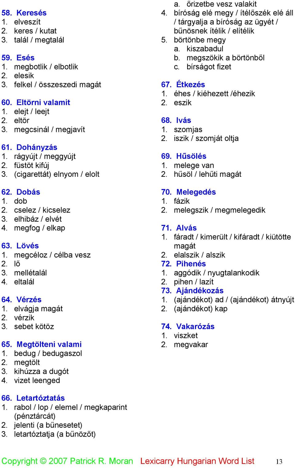megcéloz / célba vesz 2. lő 3. mellétalál 4. eltalál 64. Vérzés 1. elvágja magát 2. vérzik 3. sebet kötöz 65. Megtölteni valami 1. bedug / bedugaszol 2. megtölt 3. kihúzza a dugót 4. vizet leenged a.