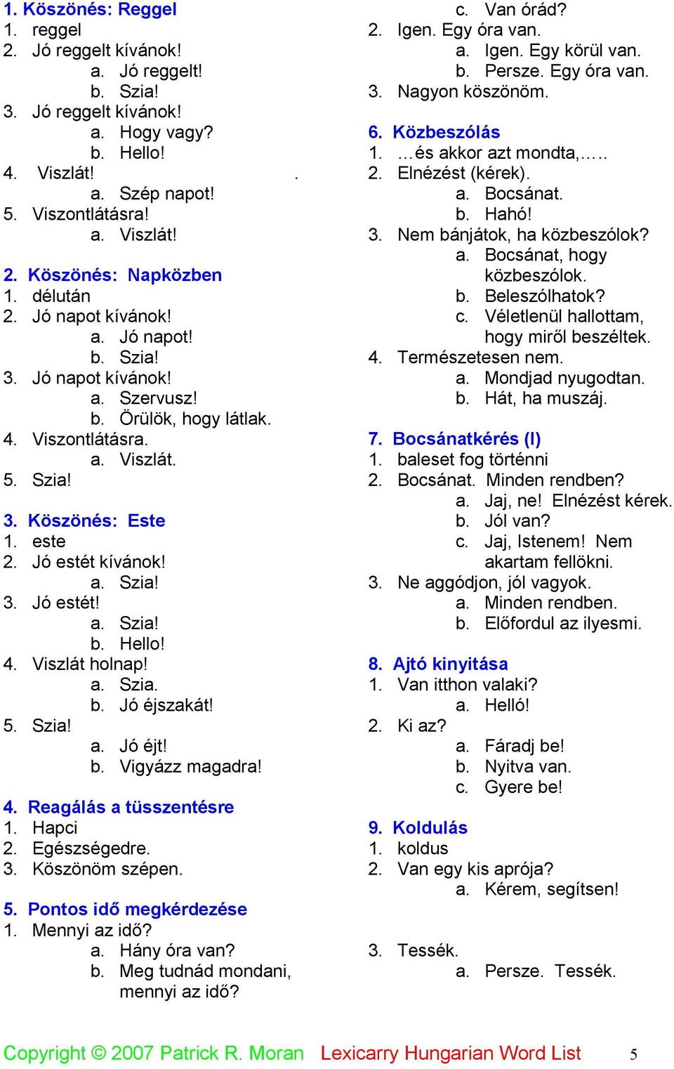 4. Viszlát holnap! a. Szia. b. Jó éjszakát! 5. Szia! a. Jó éjt! b. Vigyázz magadra! 4. Reagálás a tüsszentésre 1. Hapci 2. Egészségedre. 3. Köszönöm szépen. 5. Pontos idő megkérdezése 1.