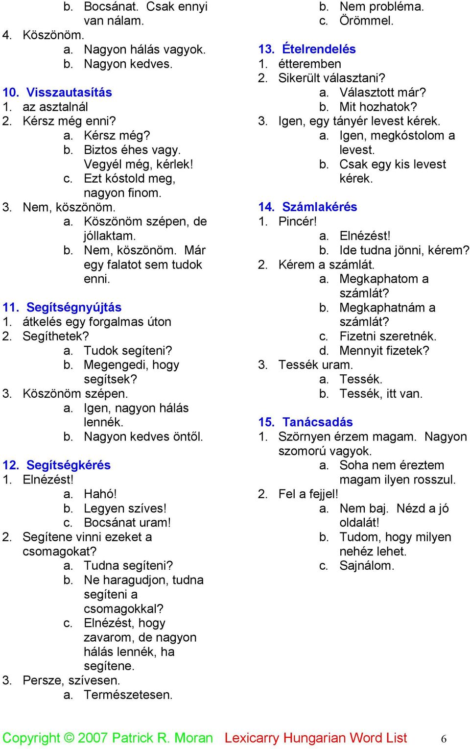 a. Tudok segíteni? b. Megengedi, hogy segítsek? 3. Köszönöm szépen. a. Igen, nagyon hálás lennék. b. Nagyon kedves öntől. 12. Segítségkérés 1. Elnézést! a. Hahó! b. Legyen szíves! c. Bocsánat uram! 2.