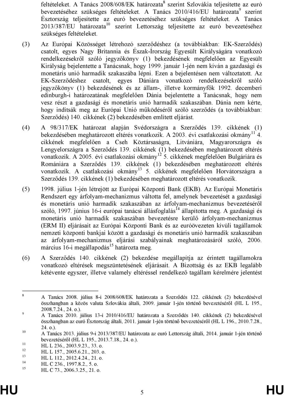 A Tanács 2013/387/EU határozata 10 szerint Lettország teljesítette az euró bevezetéséhez szükséges feltételeket.