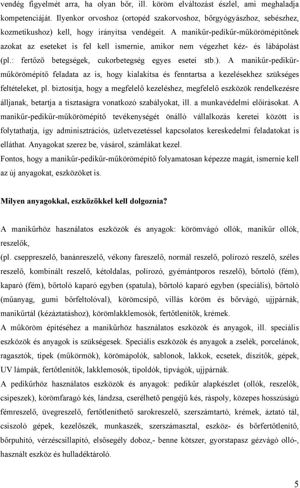 A manikűr-pedikűr-műkörömépítőnek azokat az eseteket is fel kell ismernie, amikor nem végezhet kéz- és lábápolást (pl.: fertőző betegségek, cukorbetegség egyes esetei stb.).