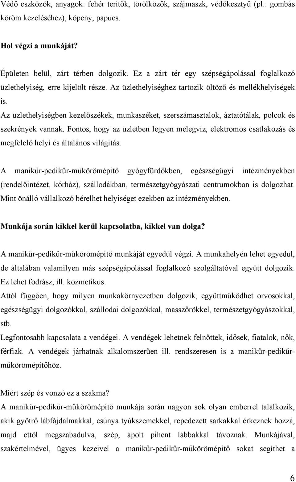 Az üzlethelyiségben kezelőszékek, munkaszéket, szerszámasztalok, áztatótálak, polcok és szekrények vannak.