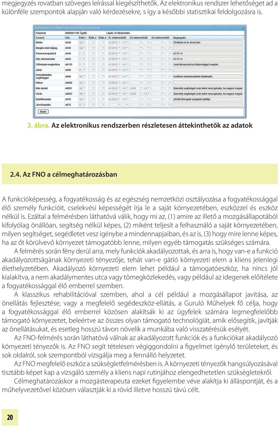 Az FNO a célmeghatározásban A funkcióképesség, a fogyatékosság és az egészség nemzetközi osztályozása a fogyatékossággal élő személy funkcióit, cselekvési képességét írja le a saját környezetében,