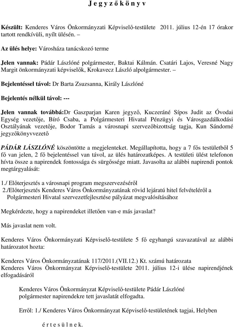 Bejelentéssel távol: Dr Barta Zsuzsanna, Király Lászlóné Bejelentés nélkül távol: --- Jelen vannak továbbá:dr Gaszparjan Karen jegyzı, Kuczeráné Sípos Judit az Óvodai Egység vezetıje, Bíró Csaba, a