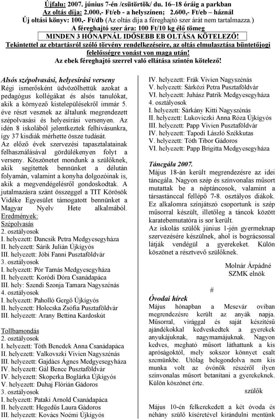 Tekintettel az ebtartásról szóló törvény rendelkezéseire, az oltás elmulasztása büntetőjogi felelősségre vonást von maga után! Az ebek féreghajtó szerrel való ellátása szintén kötelező!
