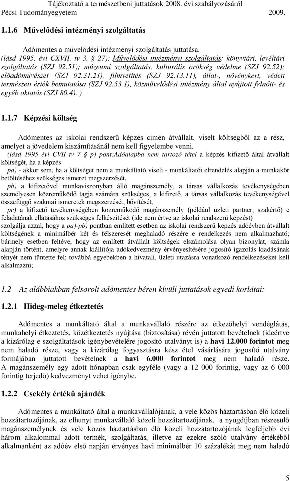 21), filmvetítés (SZJ 92.13.11), állat-, növénykert, védett természeti érték bemutatása (SZJ 92.53.1), közművelődési intézmény által nyújtott felnőtt- és egyéb oktatás (SZJ 80.4). ) 1.1.7 Képzési költség Adómentes az iskolai rendszerű képzés címén átvállalt, viselt költségből az a rész, amelyet a jövedelem kiszámításánál nem kell figyelembe venni.