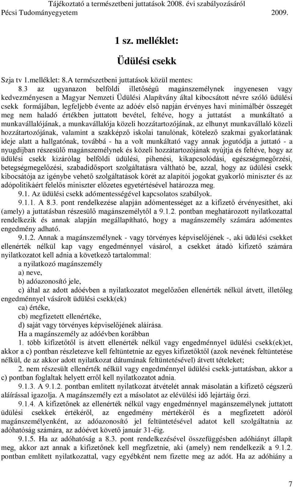 adóév első napján érvényes havi minimálbér összegét meg nem haladó értékben juttatott bevétel, feltéve, hogy a juttatást a munkáltató a munkavállalójának, a munkavállalója közeli hozzátartozójának,