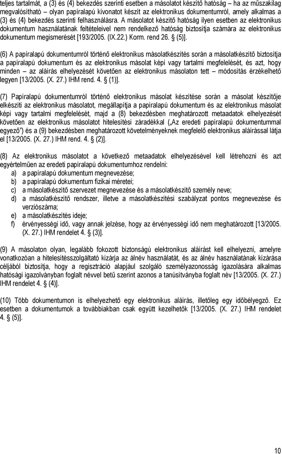 A másolatot készítő hatóság ilyen esetben az elektronikus dokumentum használatának feltételeivel rendelkező hatóság biztosítja számára az elektronikus dokumentum megismerését [193/2005. (IX.22.) Korm.