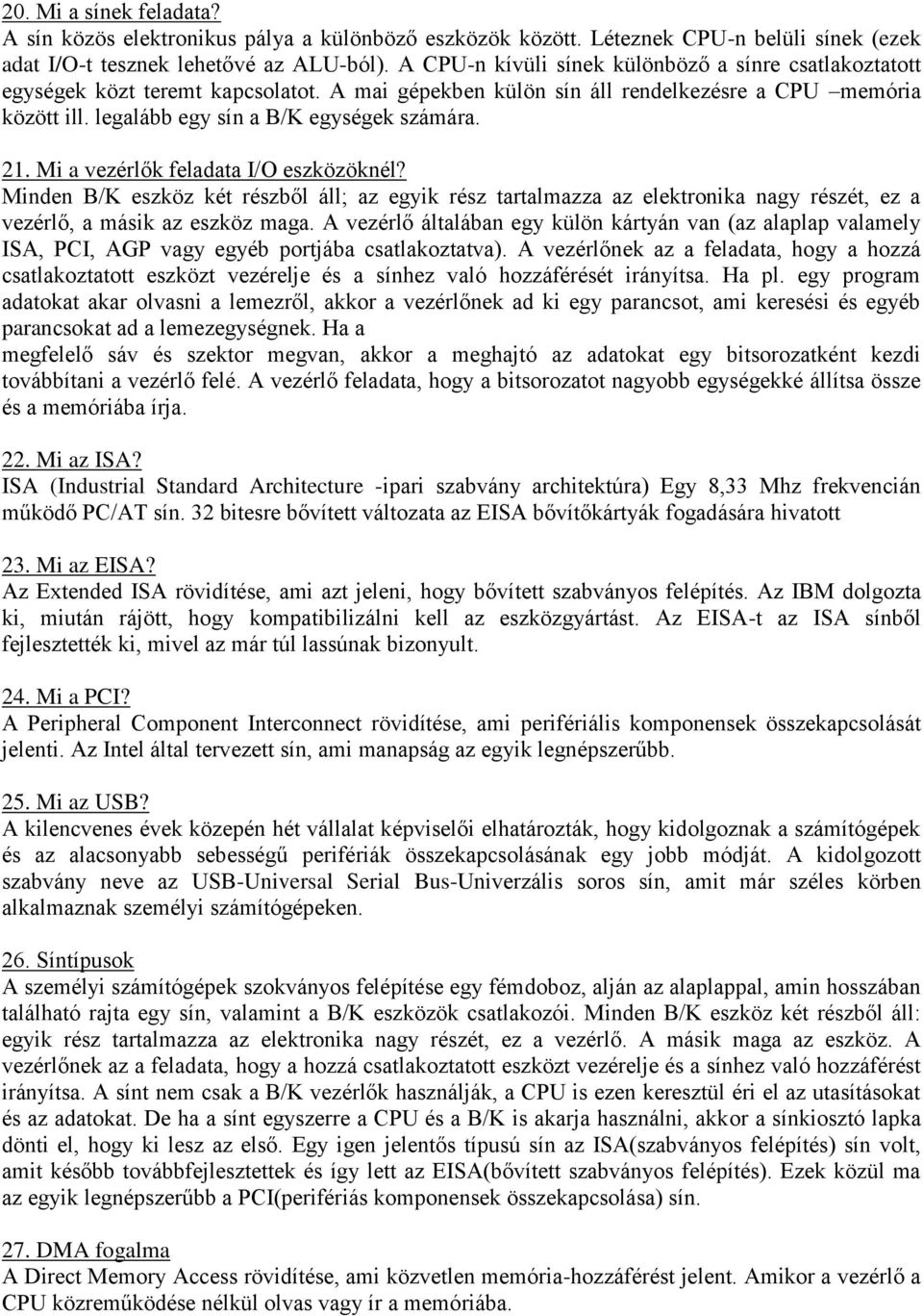 21. Mi a vezérlők feladata I/O eszközöknél? Minden B/K eszköz két részből áll; az egyik rész tartalmazza az elektronika nagy részét, ez a vezérlő, a másik az eszköz maga.