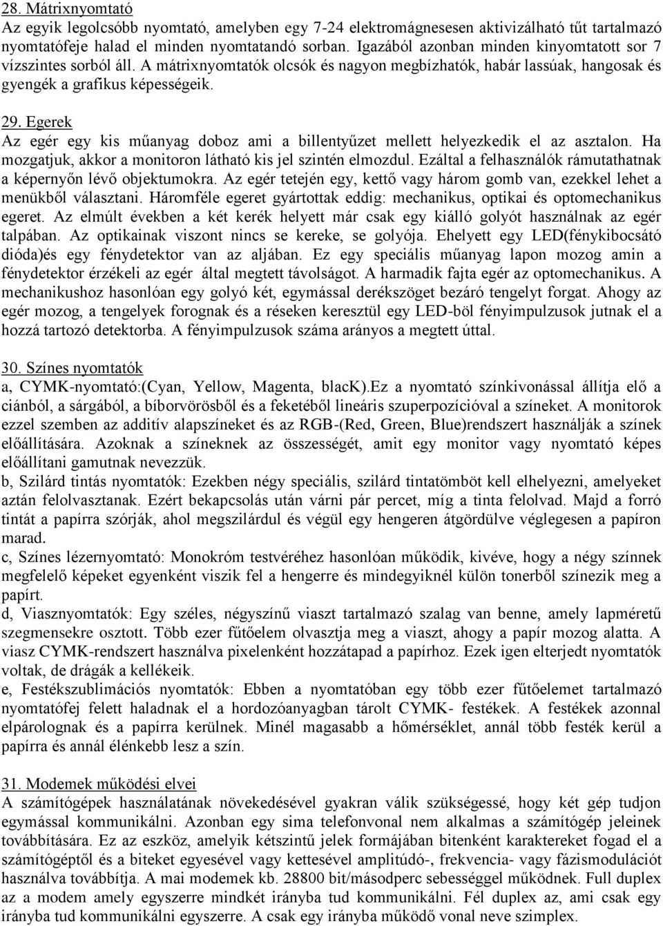 Egerek Az egér egy kis műanyag doboz ami a billentyűzet mellett helyezkedik el az asztalon. Ha mozgatjuk, akkor a monitoron látható kis jel szintén elmozdul.