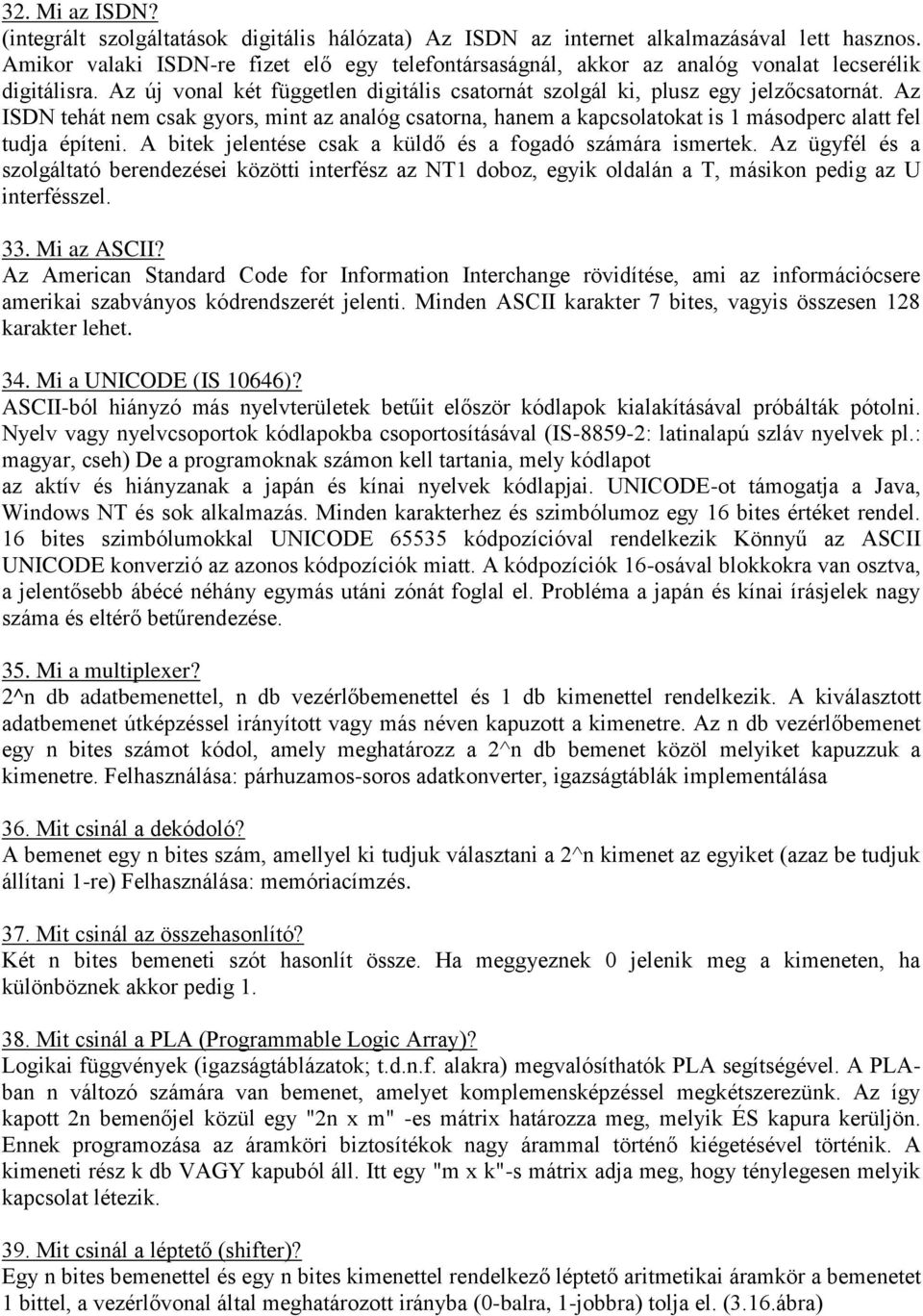 Az ISDN tehát nem csak gyors, mint az analóg csatorna, hanem a kapcsolatokat is 1 másodperc alatt fel tudja építeni. A bitek jelentése csak a küldő és a fogadó számára ismertek.