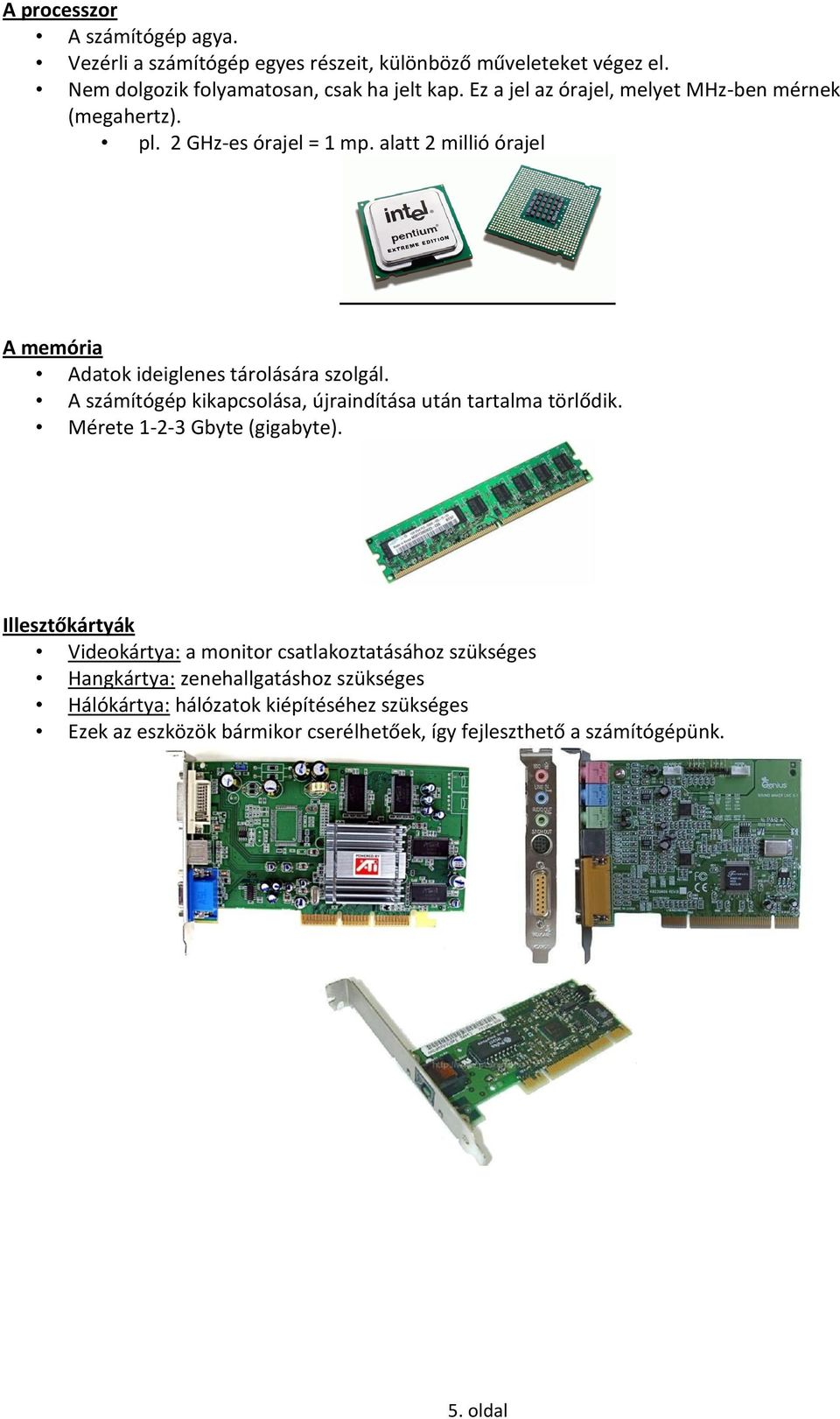 A számítógép kikapcsolása, újraindítása után tartalma törlődik. Mérete 1-2-3 Gbyte (gigabyte).