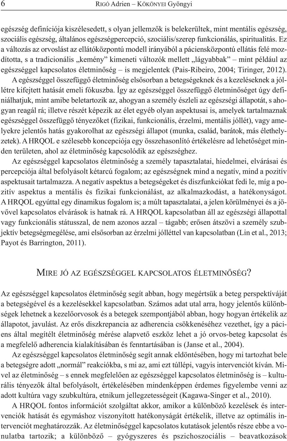 Ez a változás az orvoslást az ellátóközpontú modell irányából a páciensközpontú ellátás felé mozdította, s a tradicionális kemény kimeneti változók mellett lágyabbak mint például az egészséggel