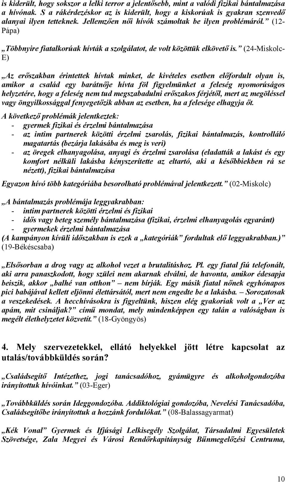 (24-Miskolc- E) Az erőszakban érintettek hívtak minket, de kivételes esetben előfordult olyan is, amikor a család egy barátnője hívta föl figyelmünket a feleség nyomorúságos helyzetére, hogy a