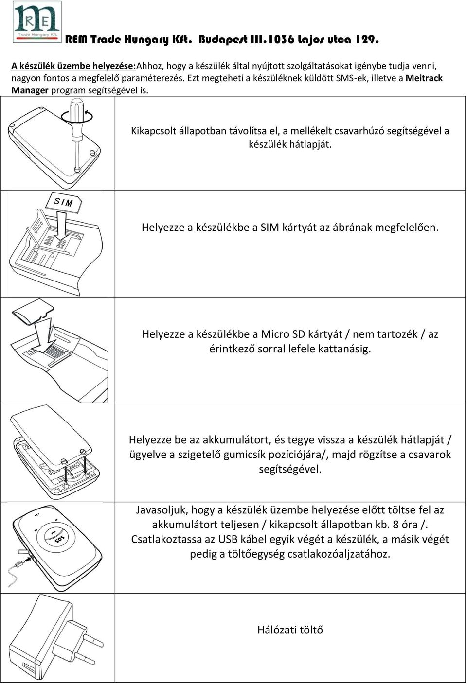 Helyezze a készülékbe a SIM kártyát az ábrának megfelelően. Helyezze a készülékbe a Micro SD kártyát / nem tartozék / az érintkező sorral lefele kattanásig.