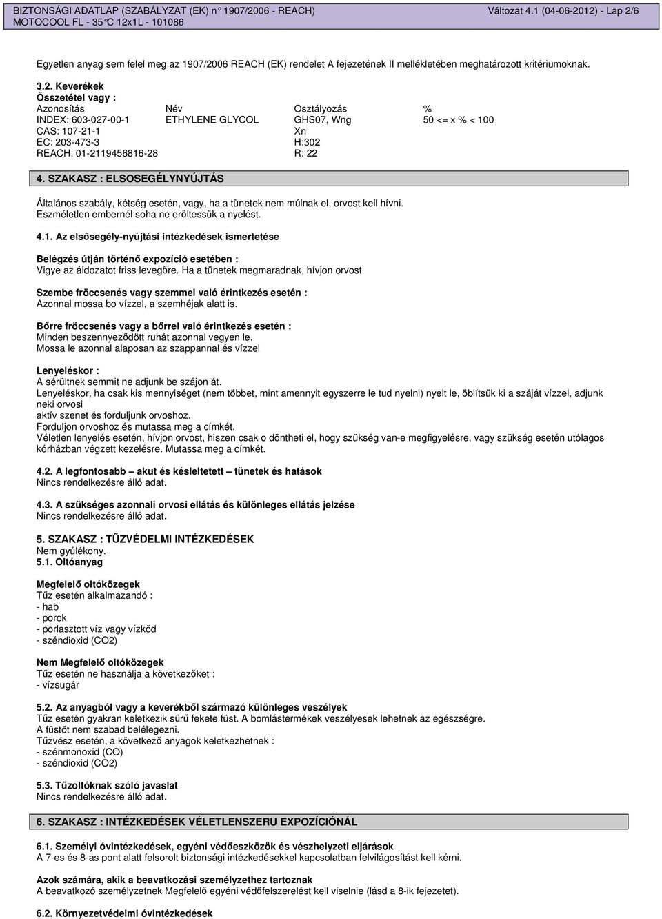 12) - Lap 2/6 Egyetlen anyag sem felel meg az 1907/2006 REACH (EK) rendelet A fejezetének II mellékletében meghatározott kritériumoknak. 3.2. Keverékek Összetétel vagy : Azonosítás Név Osztályozás % INDEX: 603-027-00-1 ETHYLENE GLYCOL GHS07, Wng 50 <= x % < 100 CAS: 107-21-1 Xn EC: 203-473-3 H:302 REACH: 01-2119456816-28 R: 22 4.