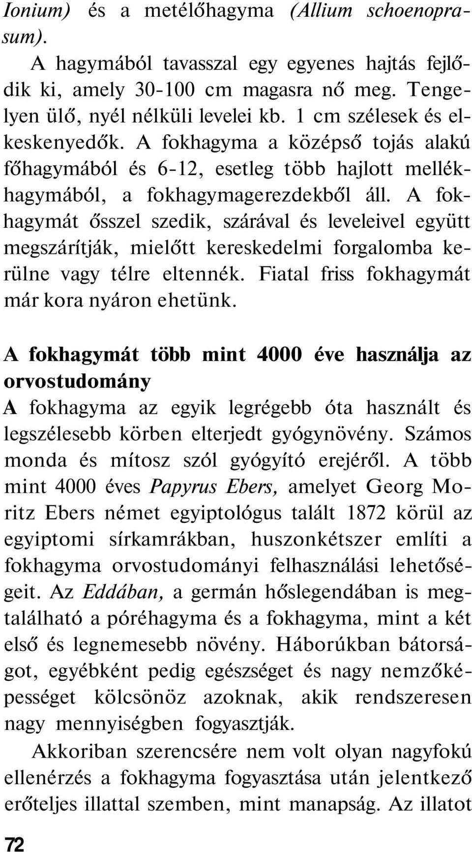 A fokhagymát ősszel szedik, szárával és leveleivel együtt megszárítják, mielőtt kereskedelmi forgalomba kerülne vagy télre eltennék. Fiatal friss fokhagymát már kora nyáron ehetünk.