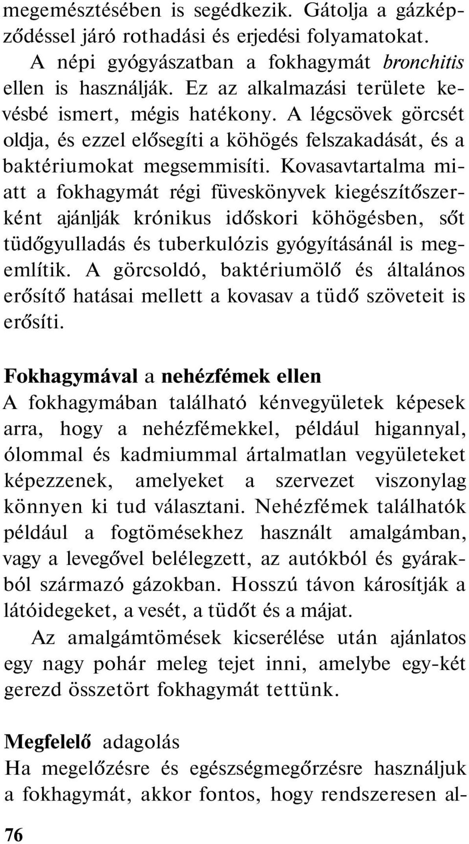 Kovasavtartalma miatt a fokhagymát régi füveskönyvek kiegészítőszerként ajánlják krónikus időskori köhögésben, sőt tüdőgyulladás és tuberkulózis gyógyításánál is megemlítik.