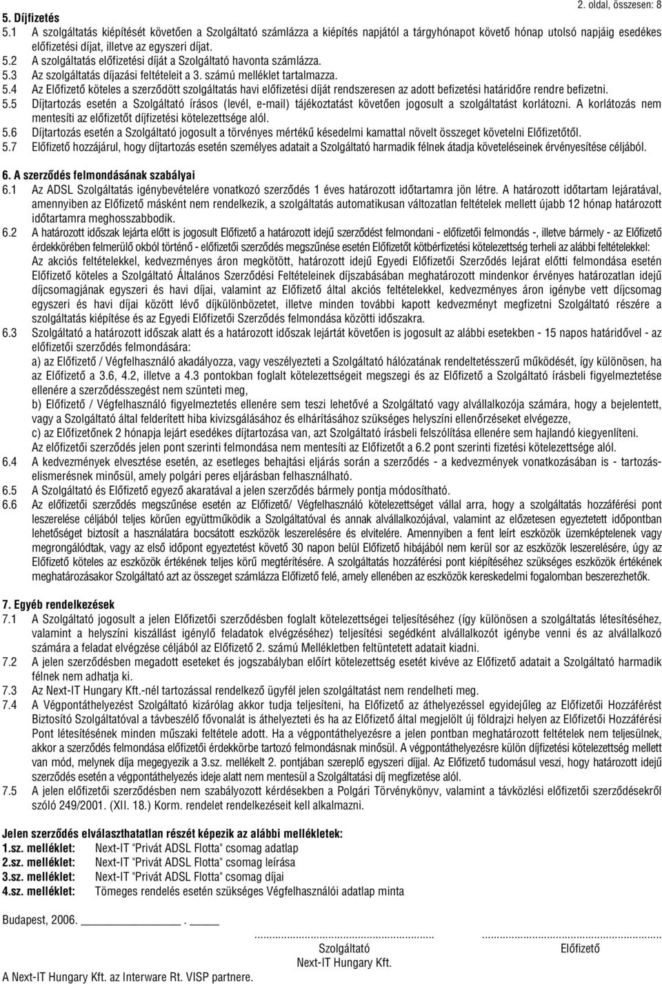 2 A szolgáltatás elôfizetési díját a havonta számlázza. 5.3 Az szolgáltatás díjazási feltételeit a 3. számú melléklet tartalmazza. 5.4 Az köteles a szerzôdött szolgáltatás havi elôfizetési díját rendszeresen az adott befizetési határidôre rendre befizetni.