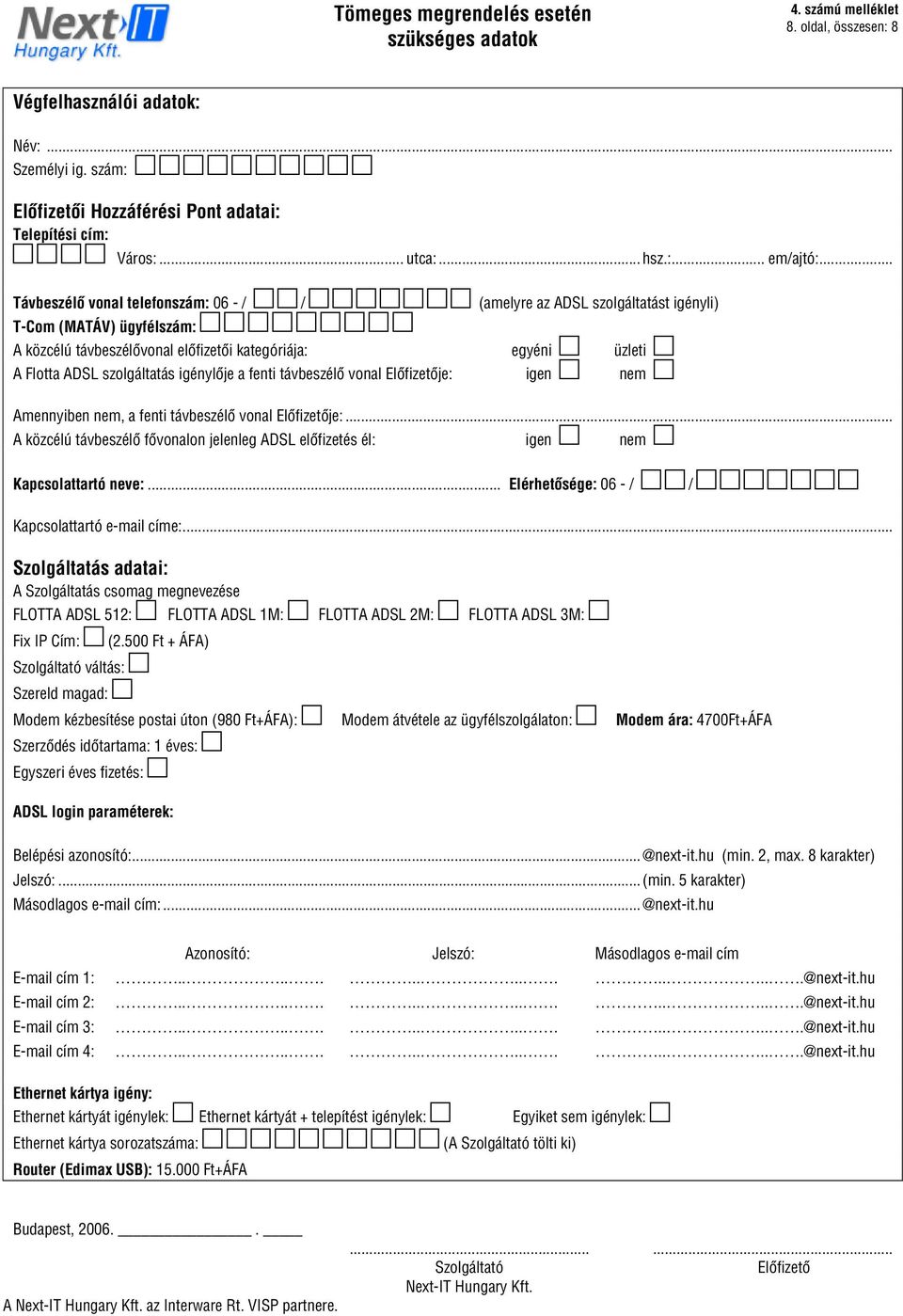 .. Távbeszélô vonal telefonszám: 06 - / / (amelyre az ADSL szolgáltatást igényli) T-Com (MATÁV) ügyfélszám: A közcélú távbeszélôvonal elôfizetôi kategóriája: egyéni üzleti A Flotta ADSL szolgáltatás