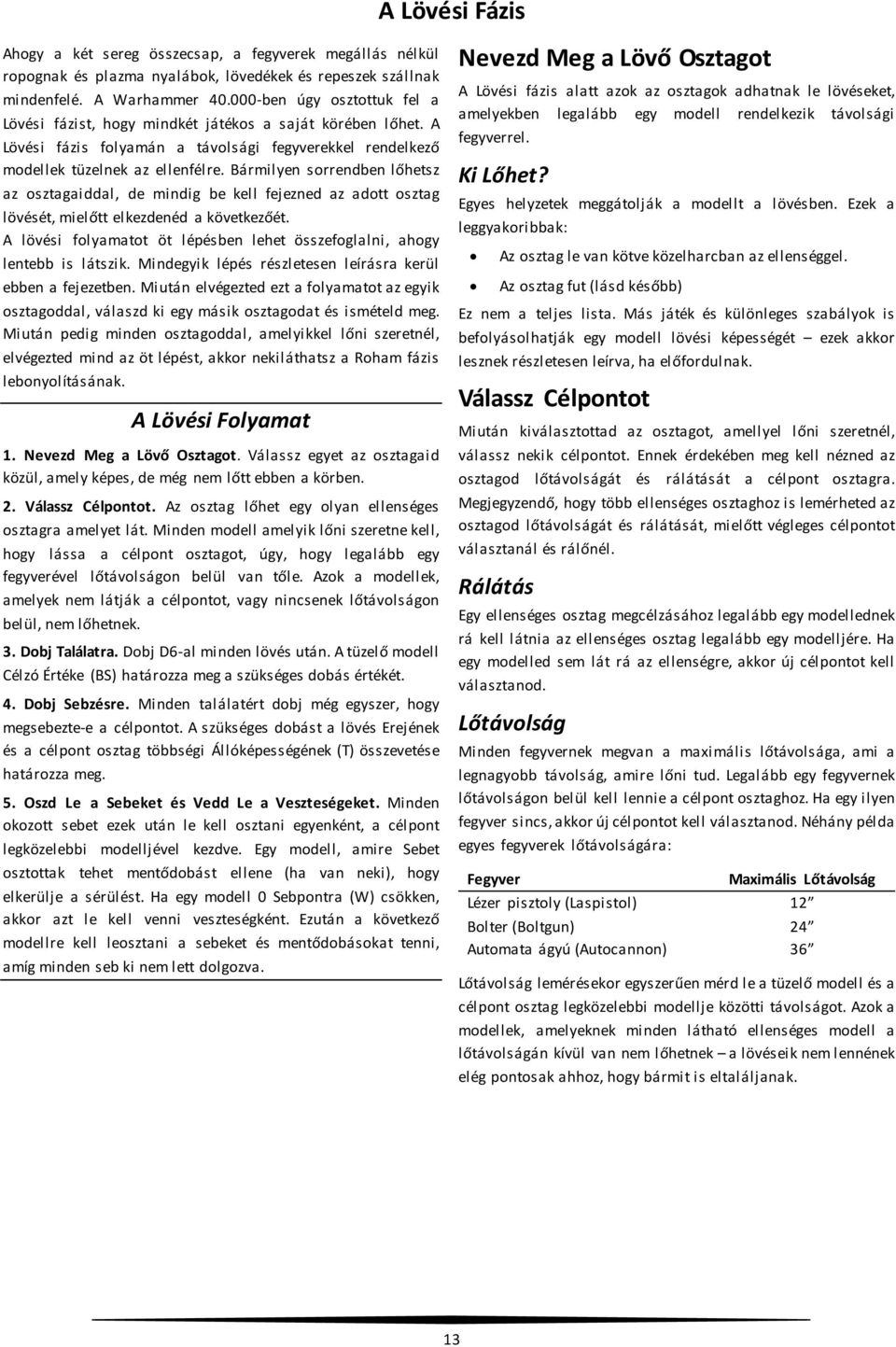 Bármilyen sorrendben lőhetsz az osztagaiddal, de mindig be kell fejezned az adott osztag lövését, mielőtt elkezdenéd a következőét.