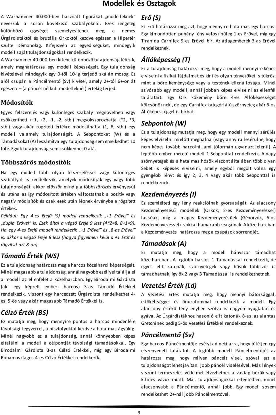 Kifejezvén az egyediségüket, mindegyik modell saját tulajdonságokkal rendelkezik. A Warhammer 40.000-ben kilenc különböző tulajdonság létezik, amely meghatározza egy modell képességeit.