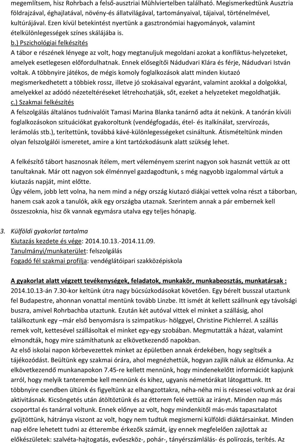Ezen kívül betekintést nyertünk a gasztronómiai hagyományok, valamint ételkülönlegességek színes skálájába is. b.) Pszichológiai felkészítés A tábor e részének lényege az volt, hogy megtanuljuk megoldani azokat a konfliktus-helyzeteket, amelyek esetlegesen előfordulhatnak.