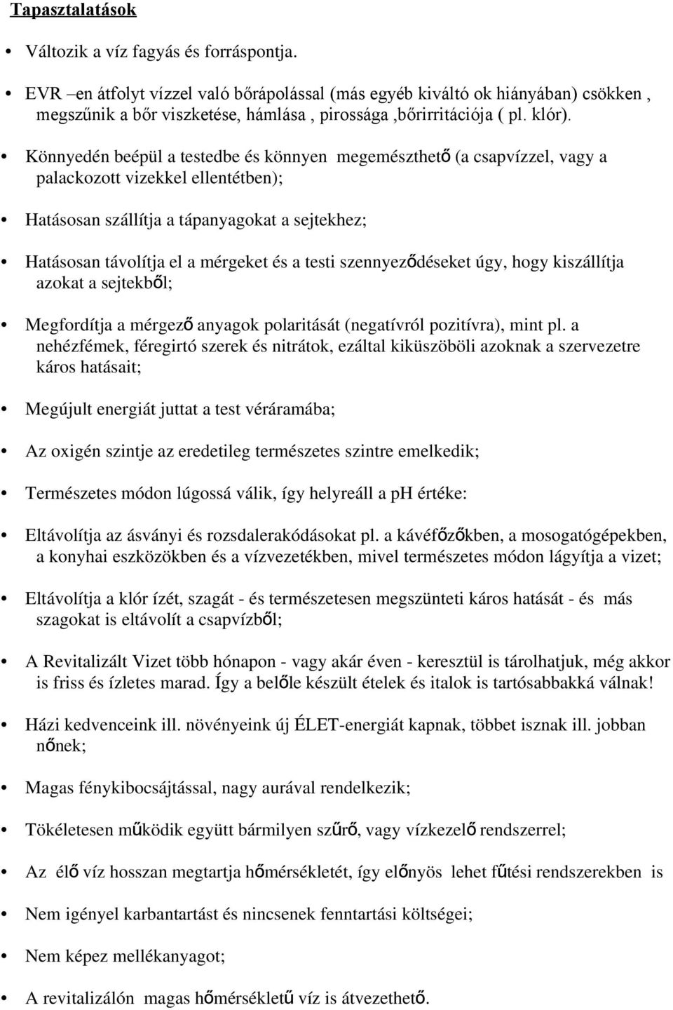 Könnyedén beépül a testedbe és könnyen megemészthet ő (a csapvízzel, vagy a palackozott vizekkel ellentétben); Hatásosan szállítja a tápanyagokat a sejtekhez; Hatásosan távolítja el a mérgeket és a