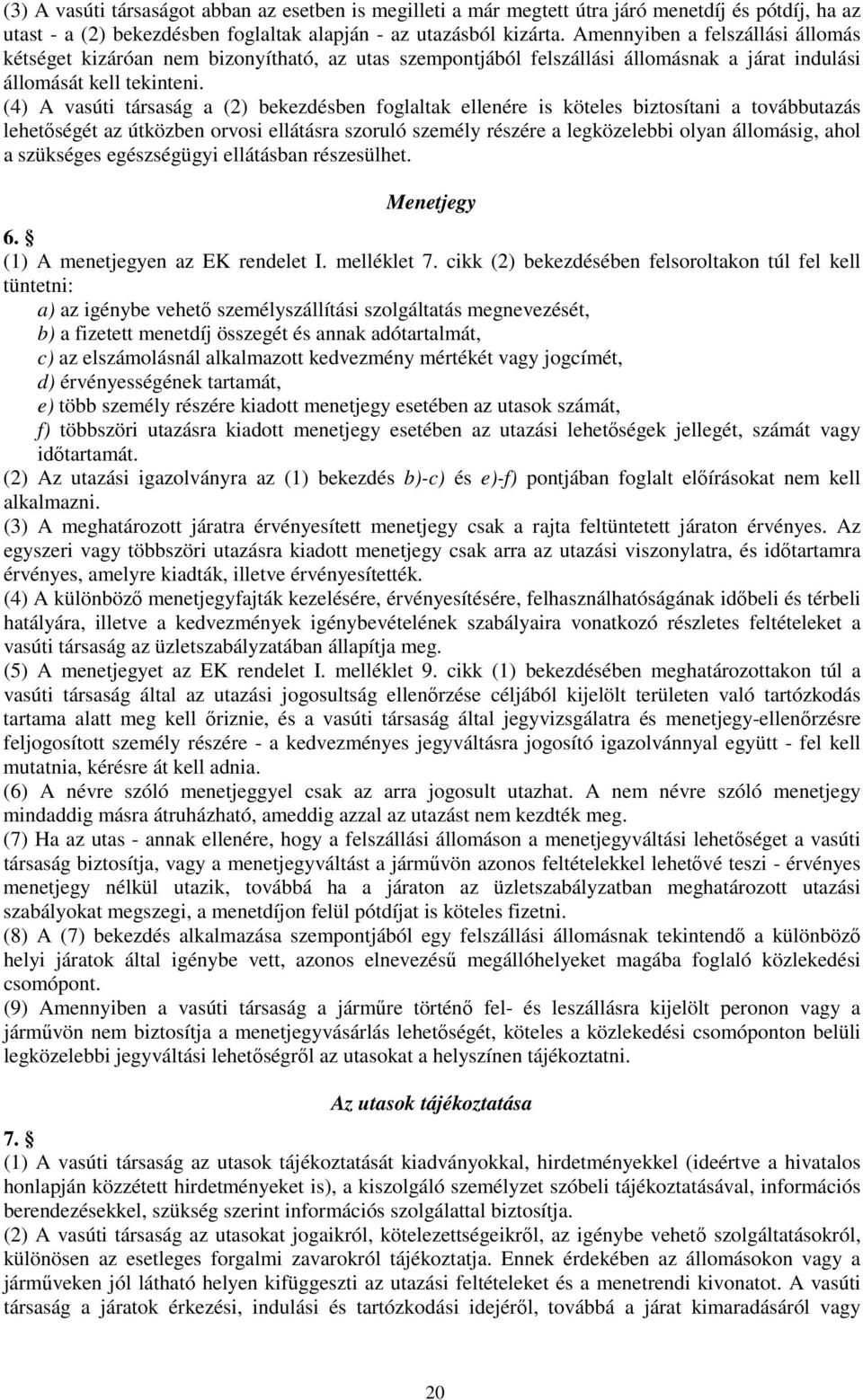 (4) A vasúti társaság a (2) bekezdésben foglaltak ellenére is köteles biztosítani a továbbutazás lehetőségét az útközben orvosi ellátásra szoruló személy részére a legközelebbi olyan állomásig, ahol