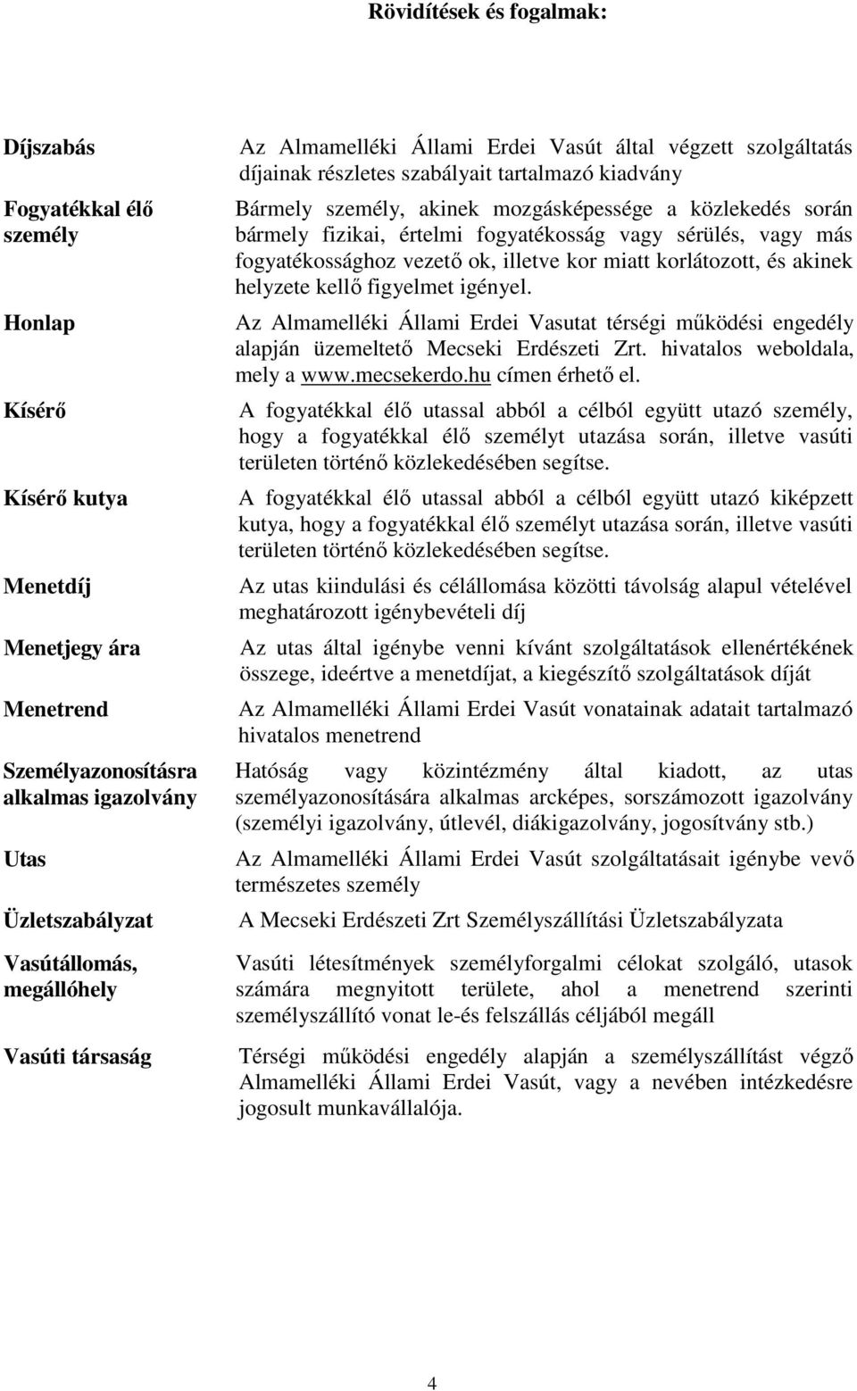 bármely fizikai, értelmi fogyatékosság vagy sérülés, vagy más fogyatékossághoz vezető ok, illetve kor miatt korlátozott, és akinek helyzete kellő figyelmet igényel.