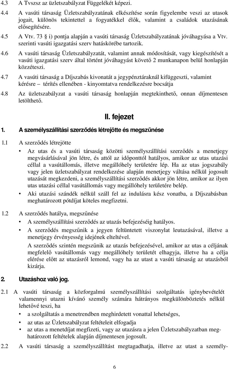 73 i) pontja alapján a vasúti társaság Üzletszabályzatának jóváhagyása a Vtv. szerinti vasúti igazgatási szerv hatáskörébe tartozik. 4.