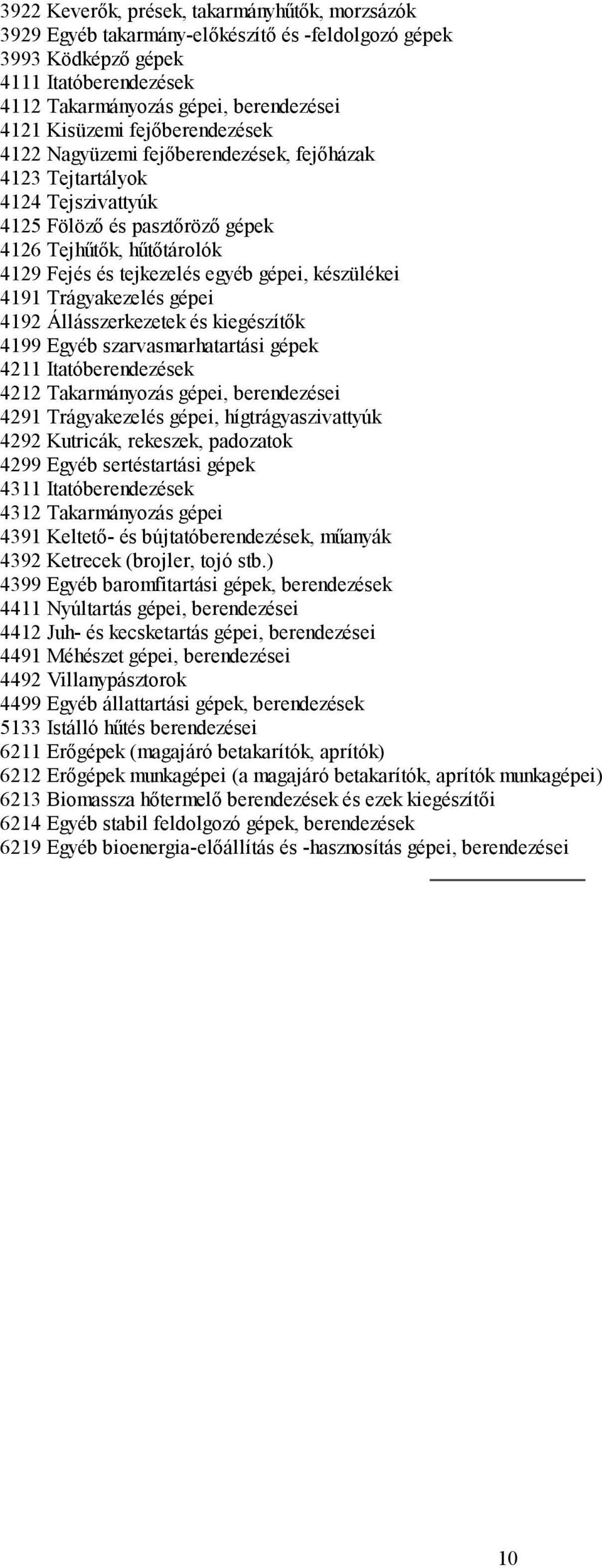 4191 Trágyakezelés gépei 419 Állásszerkezetek és kiegészítők 4199 Egyéb szarvasmarhatartási gépek 411 Itatóberendezések 41 Takarmányozás gépei, berendezései 491 Trágyakezelés gépei,