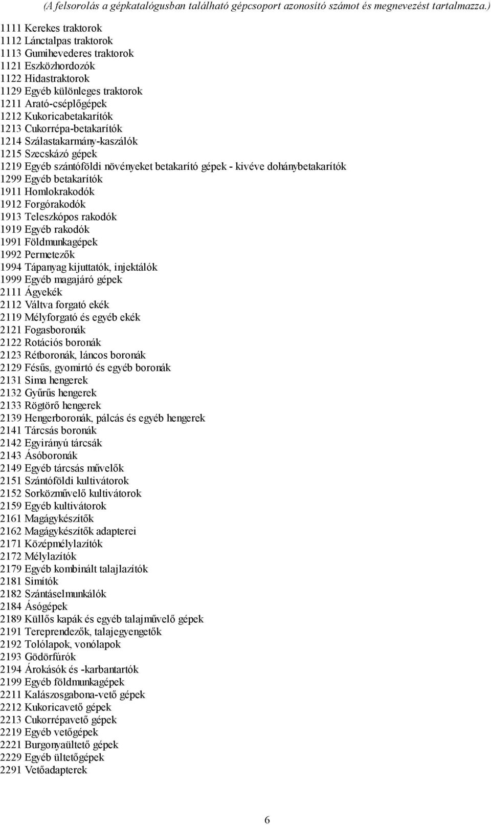 Cukorrépa-betakarítók 114 Szálastakarmány-kaszálók 115 Szecskázó gépek 119 Egyéb szántóföldi növényeket betakarító gépek - kivéve dohánybetakarítók 199 Egyéb betakarítók 1911 Homlokrakodók 191