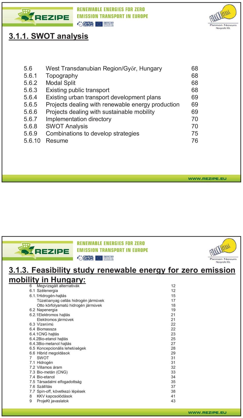 1.3. Feasibility study renewable energy for zero emission mobility in Hungary: 6 Megvizsgált alternativák 12 6.1 Szélenergia 12 6.1.1Hidrogén-hajtás 15 Tüzel anyag cellás hidrogén járm vek 17 Otto körfolyamatú hidrogén járm vek 18 6.