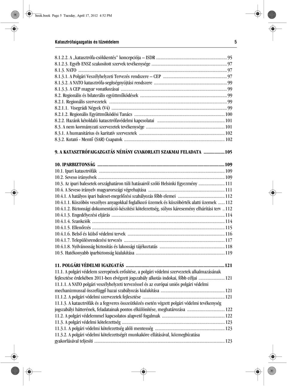 .. 99 8.2.1. Regionális szervezetek... 99 8.2.1.1. Visegrádi Négyek (V4)... 99 8.2.1.2. Regionális Együttmûködési Tanács... 100 8.2.2. Hazánk kétoldalú katasztrófavédelmi kapcsolatai... 101 8.3.