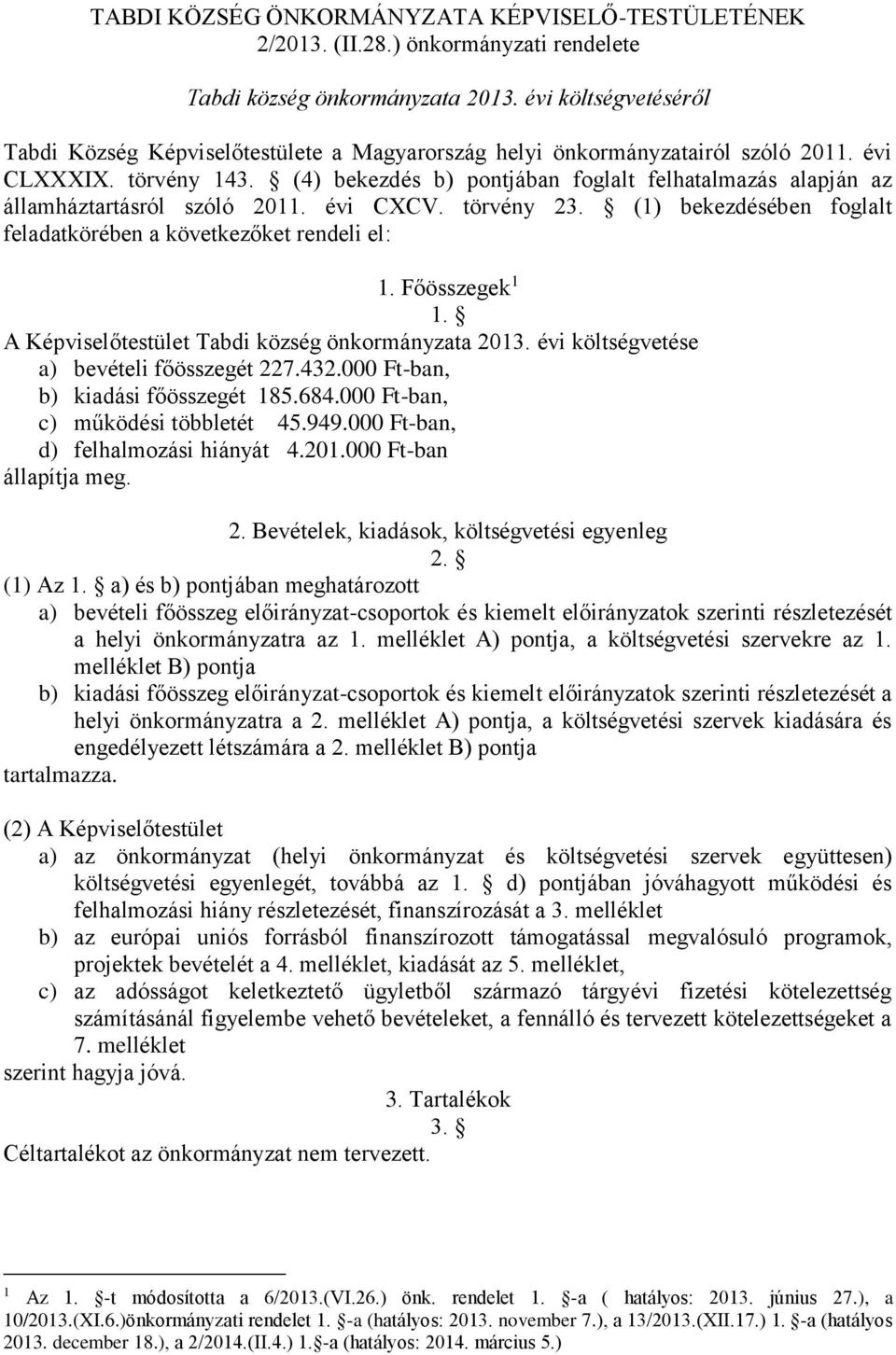 (4) bekezdés b) pontjában foglalt felhatalmazás alapján az államháztartásról szóló 2011. évi CXCV. törvény 23. (1) bekezdésében foglalt feladatkörében a következőket rendeli el: 1. Főösszegek 1 1.