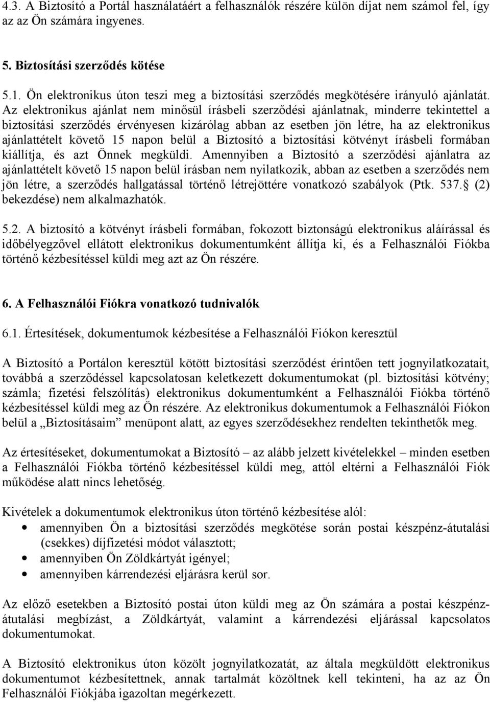Az elektronikus ajánlat nem minősül írásbeli szerződési ajánlatnak, minderre tekintettel a biztosítási szerződés érvényesen kizárólag abban az esetben jön létre, ha az elektronikus ajánlattételt