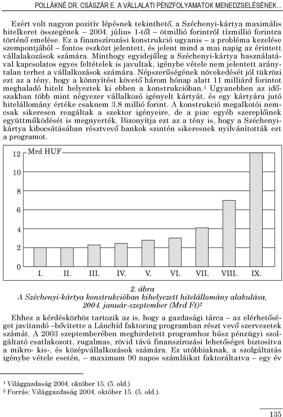 Ez a finanszírozási konstrukció ugyanis a probléma kezelése szempontjából fontos eszközt jelentett, és jelent mind a mai napig az érintett vállalakozások számára.