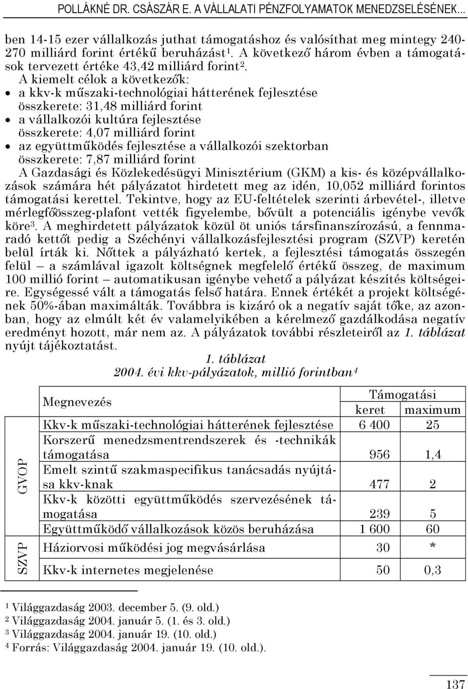 A kiemelt célok a következők: a kkv-k műszaki-technológiai hátterének fejlesztése összkerete: 3,48 milliárd forint a vállalkozói kultúra fejlesztése összkerete: 4,07 milliárd forint az együttműködés