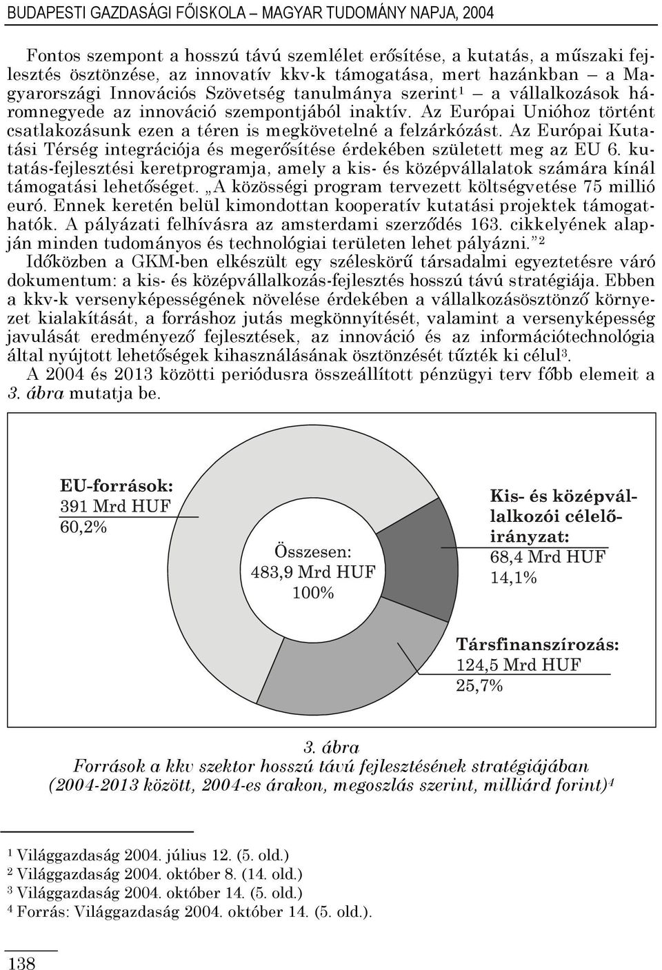 Az Európai Unióhoz történt csatlakozásunk ezen a téren is megkövetelné a felzárkózást. Az Európai Kutatási Térség integrációja és megerősítése érdekében született meg az EU 6.