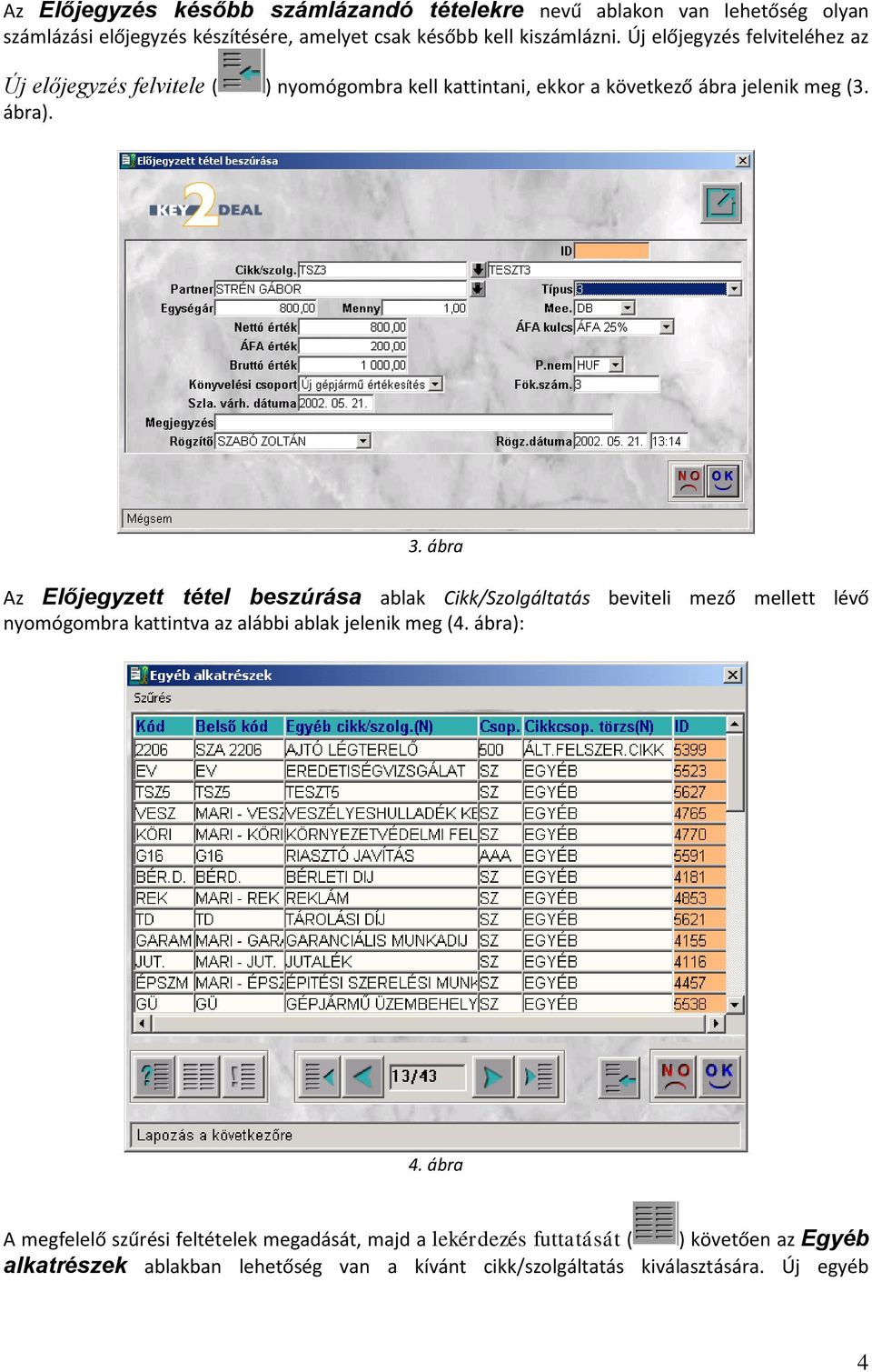 ábra Az Előjegyzett tétel beszúrása ablak Cikk/Szolgáltatás beviteli mező mellett lévő nyomógombra kattintva az alábbi ablak jelenik meg (4. ábra): 4.