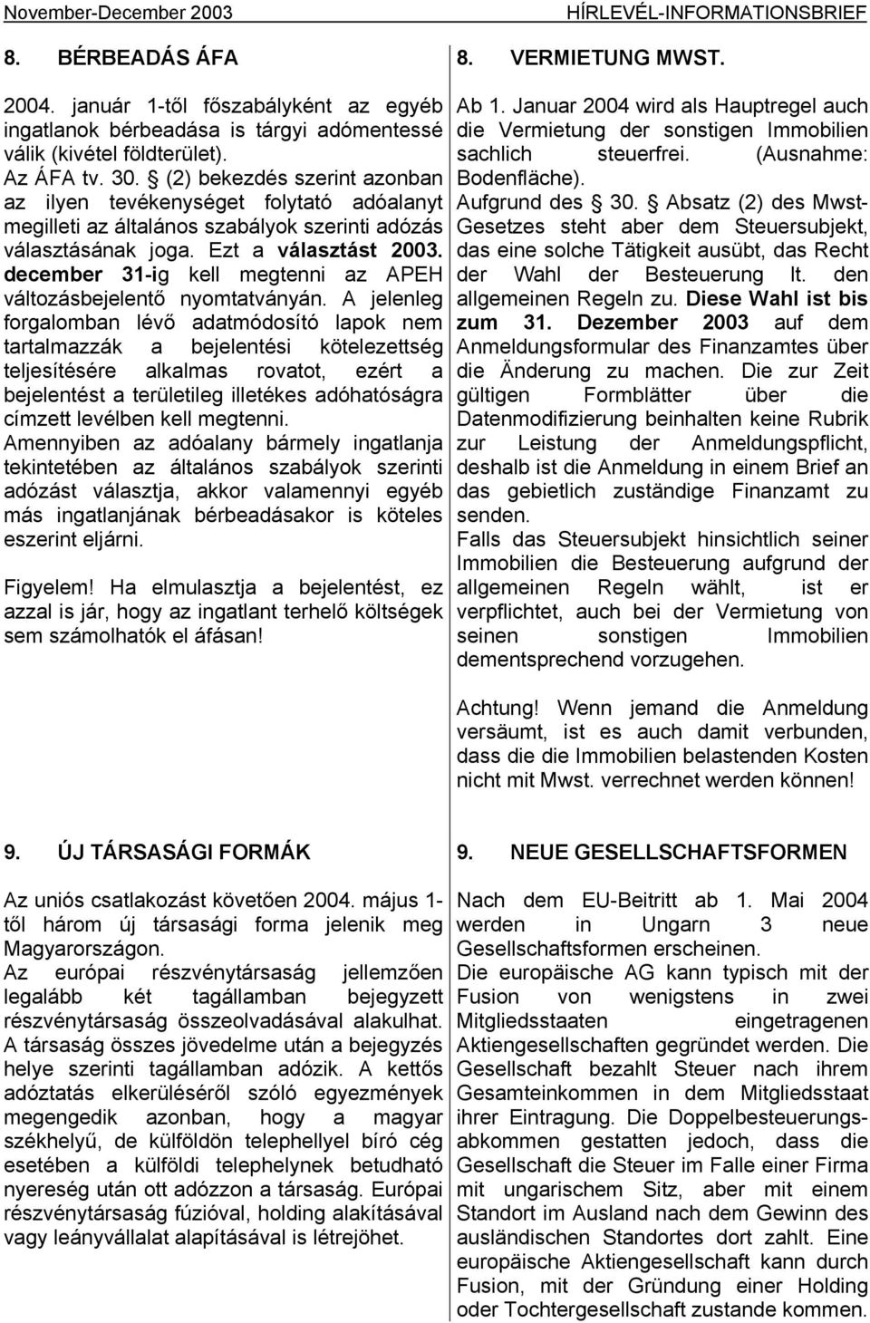 (2) bekezdés szerint azonban az ilyen tevékenységet folytató adóalanyt megilleti az általános szabályok szerinti adózás választásának joga. Ezt a választást 2003.