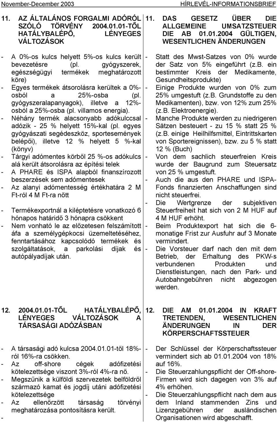 gyógyszerek, egészségügyi termékek meghatározott köre) - Egyes termékek átsorolásra kerültek a 0%- osból a 25%-osba (pl. gyógyszeralapanyagok), illetve a 12%- osból a 25%-osba (pl. villamos energia).