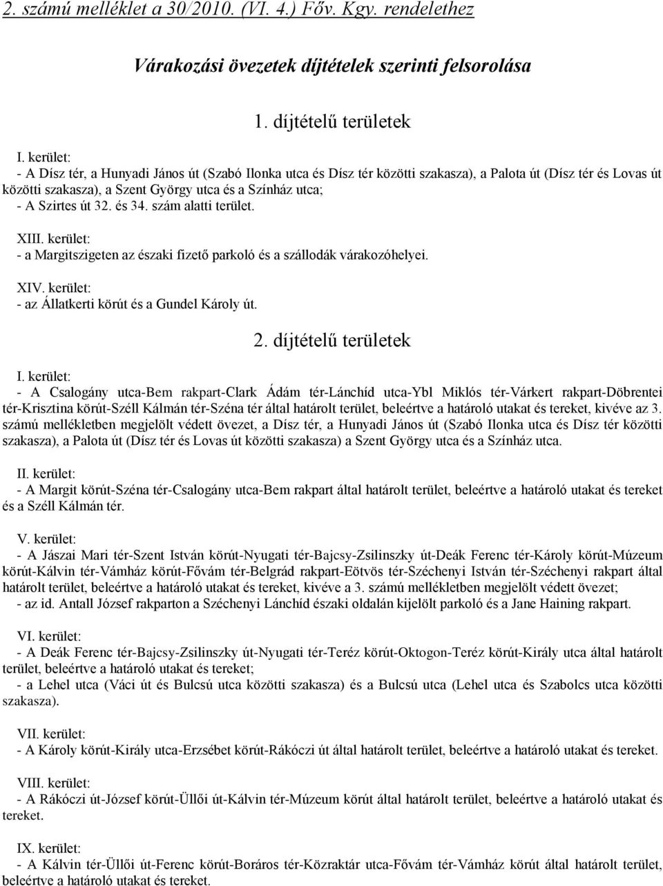 32. és 34. szám alatti terület. XIII. kerület: - a Margitszigeten az északi fizető parkoló és a szállodák várakozóhelyei. XIV. kerület: - az Állatkerti körút és a Gundel Károly út. 2.