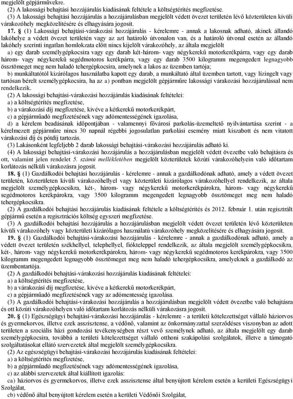 (1) Lakossági behajtási-várakozási hozzájárulás - kérelemre - annak a lakosnak adható, akinek állandó lakóhelye a védett övezet területén vagy az azt határoló útvonalon van, és a határoló útvonal